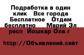 Подработка в один клик - Все города Бесплатное » Отдам бесплатно   . Марий Эл респ.,Йошкар-Ола г.